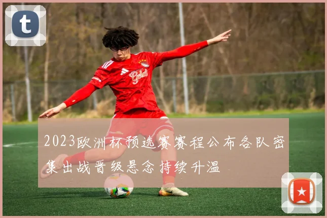2023欧洲杯预选赛赛程公布各队密集出战晋级悬念持续升温