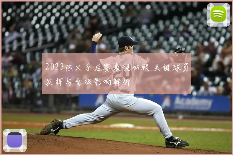 2023热火季后赛表现回顾 关键球员发挥与晋级影响解析