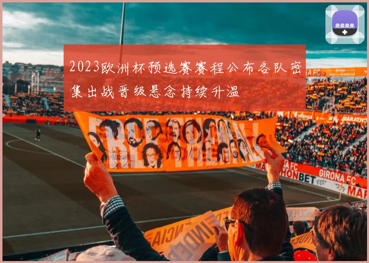 2023欧洲杯预选赛赛程公布各队密集出战晋级悬念持续升温